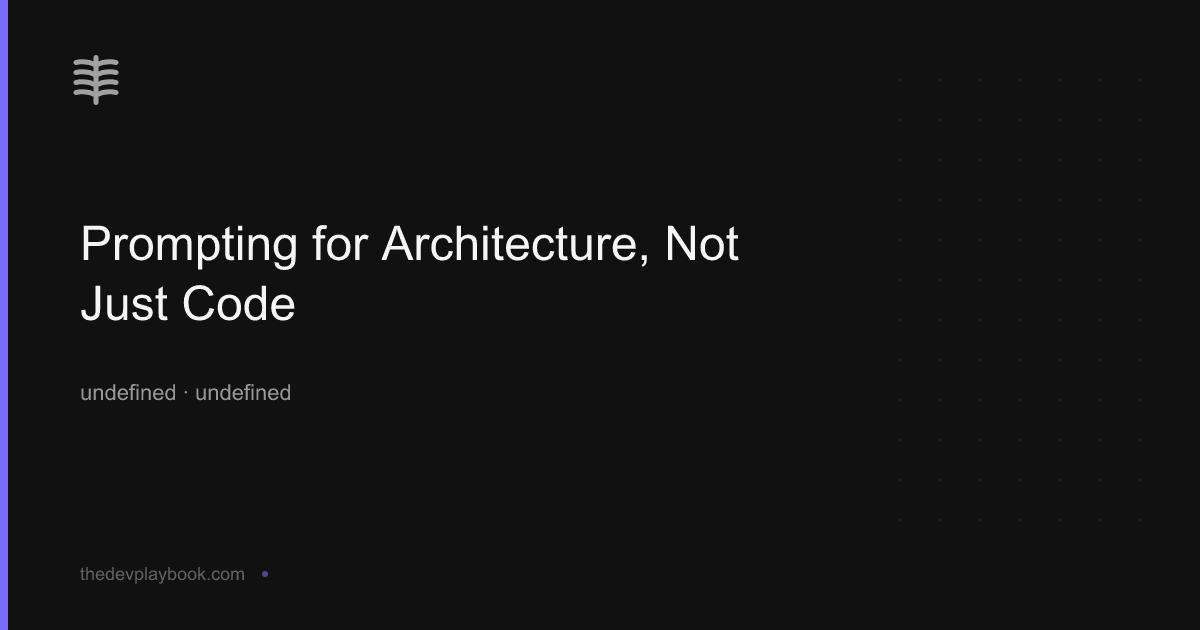 Prompting for Architecture, Not Just Code | Dev Journal | The Dev Playbook